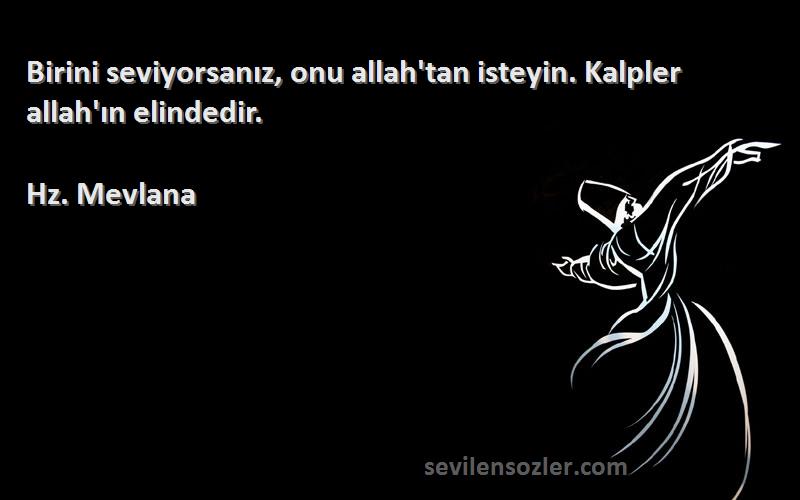 Hz. Mevlana - Birini seviyorsanız, onu allah'tan isteyin. Kalpler allah'ın elindedir.