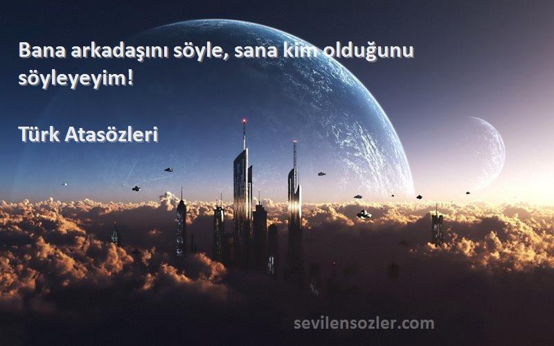 Türk Atasözleri Sözleri 
Bana arkadaşını söyle, sana kim olduğunu söyleyeyim!