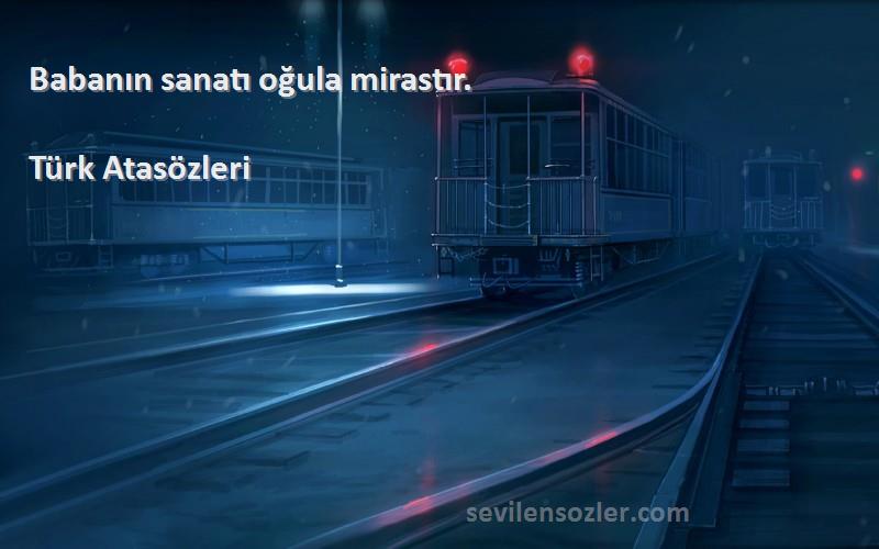 Türk Atasözleri - Babanın sanatı oğula mirastır.