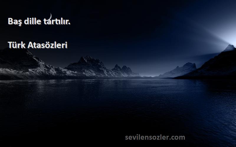 Türk Atasözleri Sözleri 
Baş dille tartılır.