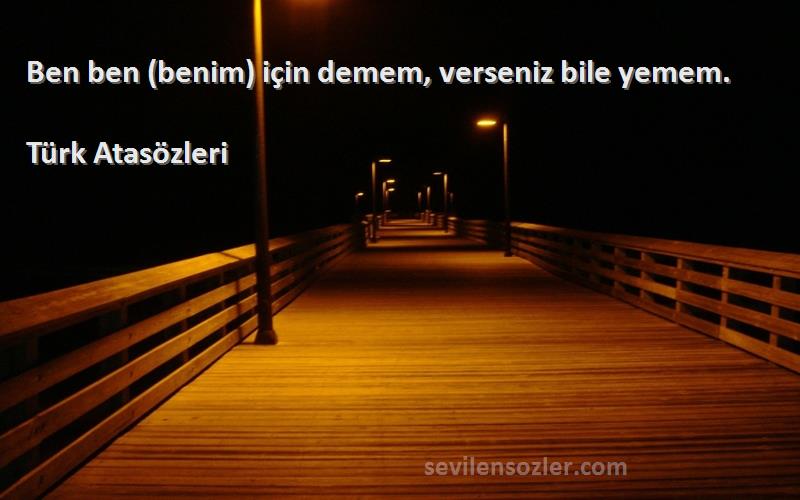 Türk Atasözleri - Ben ben (benim) için demem, verseniz bile yemem.