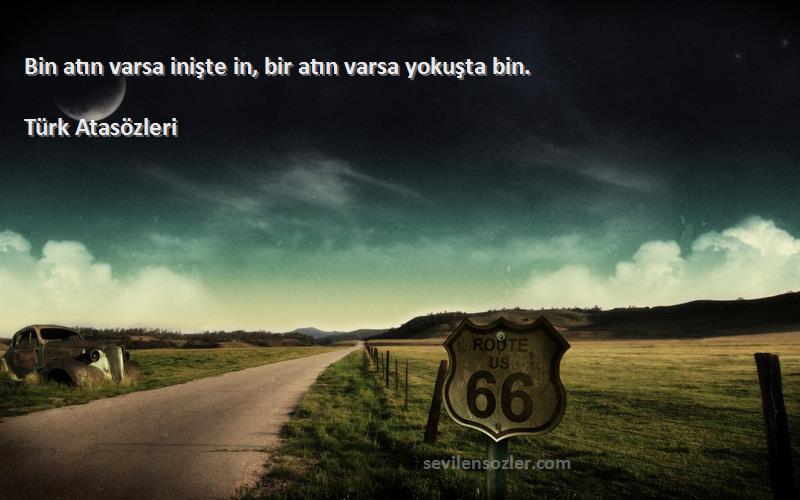 Türk Atasözleri - Bin atın varsa inişte in, bir atın varsa yokuşta bin.