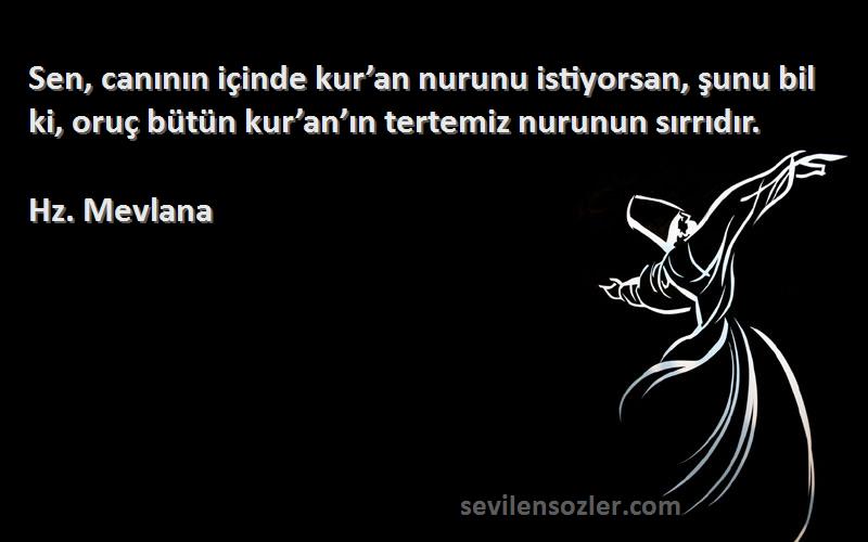 Hz. Mevlana Sözleri 
Sen, canının içinde kur’an nurunu istiyorsan, şunu bil ki, oruç bütün kur’an’ın tertemiz nurunun sırrıdır.