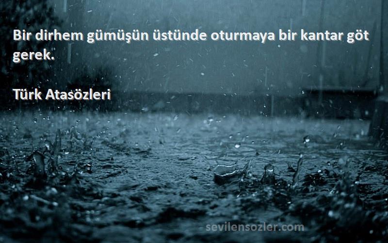 Türk Atasözleri - Bir dirhem gümüşün üstünde oturmaya bir kantar göt gerek.