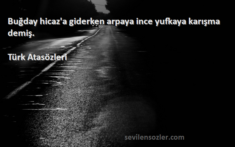 Türk Atasözleri - Buğday hicaz'a giderken arpaya ince yufkaya karışma demiş.