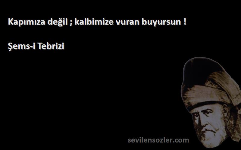 Şems-i Tebrizi - Kapımıza değil ; kalbimize vuran buyursun !