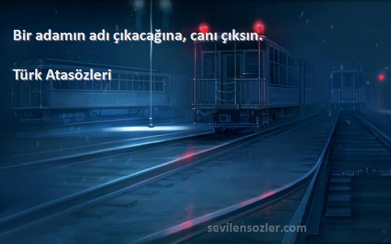 Türk Atasözleri - Bir adamın adı çıkacağına, canı çıksın.