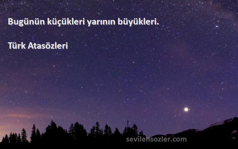 Türk Atasözleri - Bugünün küçükleri yarının büyükleri.