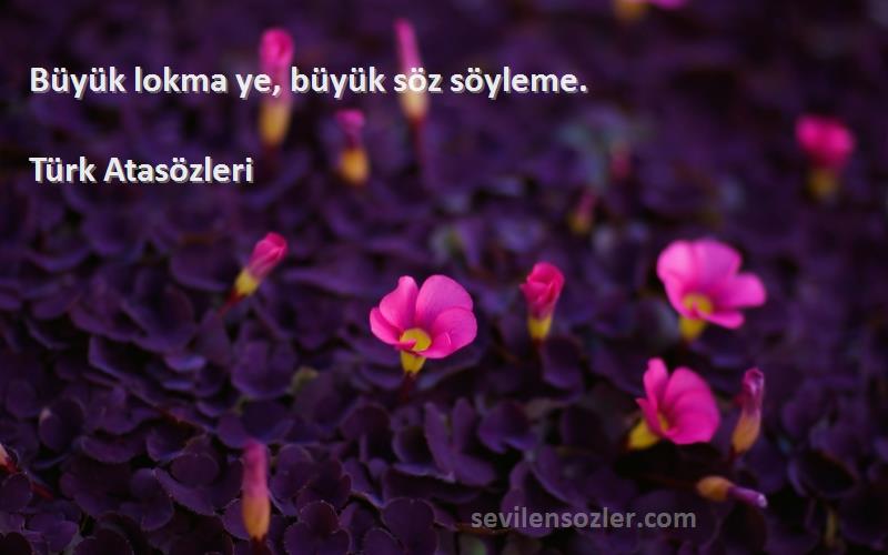 Türk Atasözleri Sözleri 
Büyük lokma ye, büyük söz söyleme.