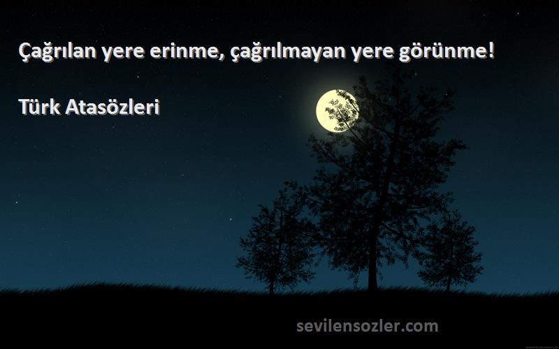 Türk Atasözleri - Çağrılan yere erinme, çağrılmayan yere görünme!