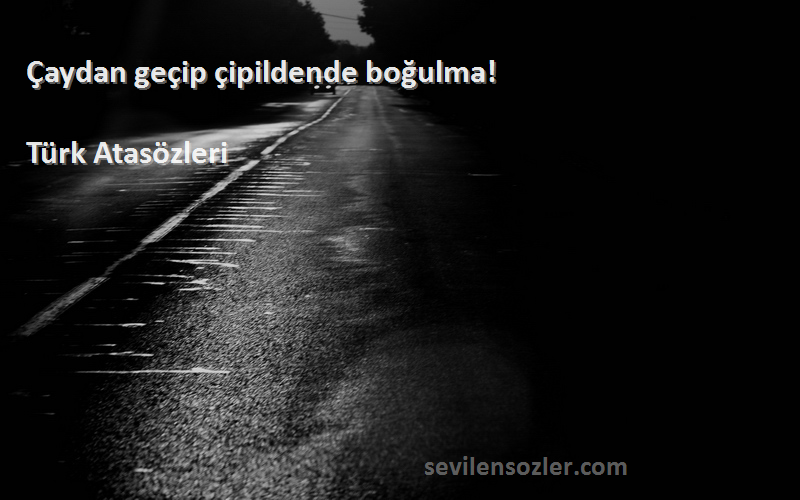 Türk Atasözleri - Çaydan geçip çipildende boğulma!