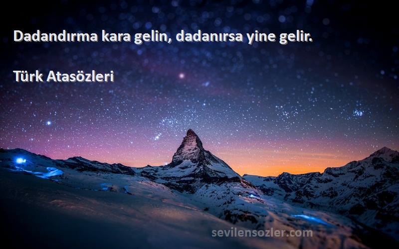 Türk Atasözleri - Dadandırma kara gelin, dadanırsa yine gelir.