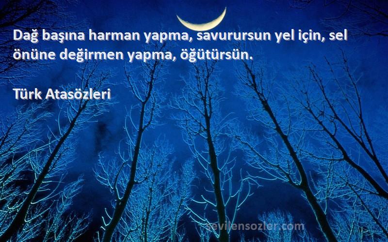 Türk Atasözleri - Dağ başına harman yapma, savurursun yel için, sel önüne değirmen yapma, öğütürsün.
