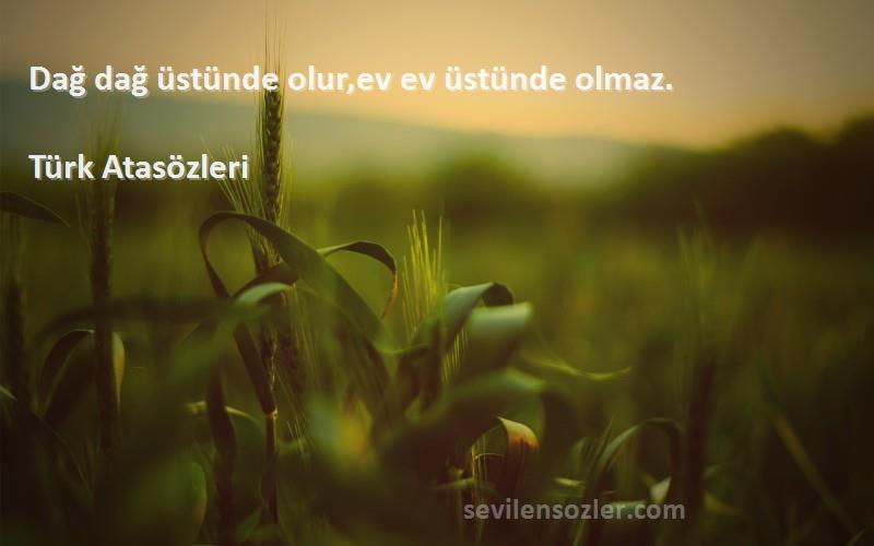 Türk Atasözleri Sözleri 
Dağ dağ üstünde olur,ev ev üstünde olmaz.