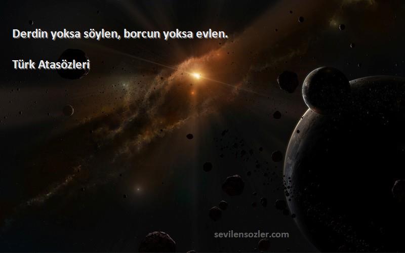 Türk Atasözleri - Derdin yoksa söylen, borcun yoksa evlen.