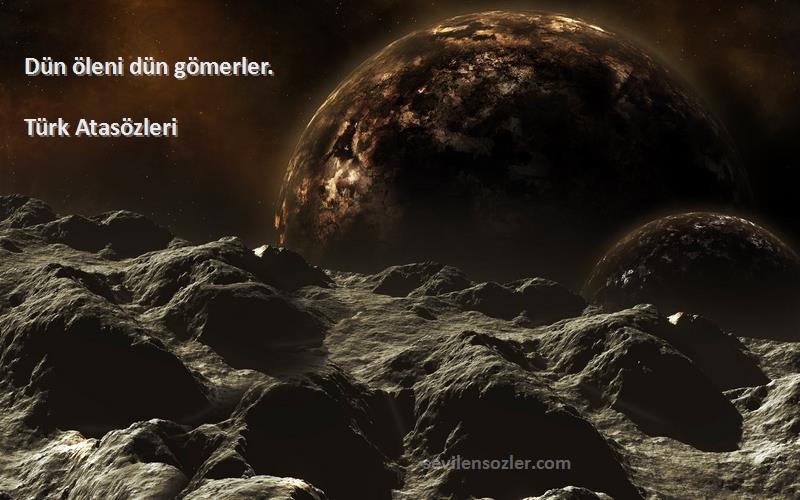 Türk Atasözleri - Dün öleni dün gömerler.