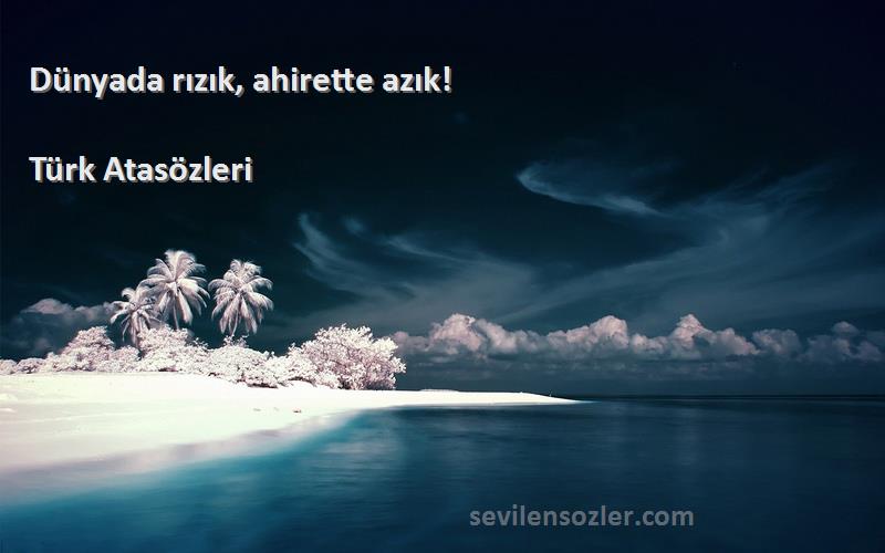 Türk Atasözleri - Dünyada rızık, ahirette azık!