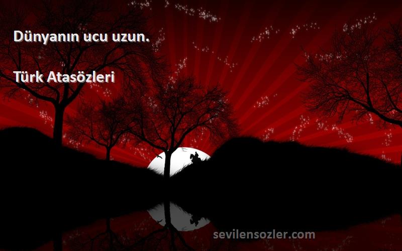 Türk Atasözleri - Dünyanın ucu uzun.