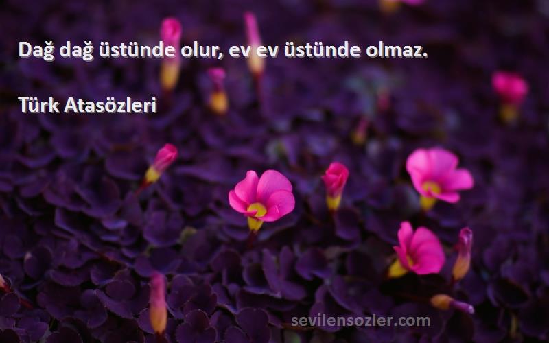 Türk Atasözleri - Dağ dağ üstünde olur, ev ev üstünde olmaz.