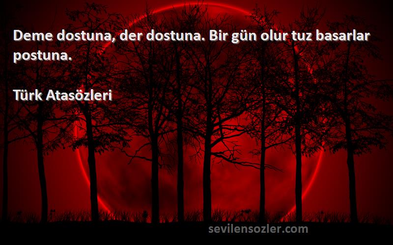 Türk Atasözleri - Deme dostuna, der dostuna. Bir gün olur tuz basarlar postuna.