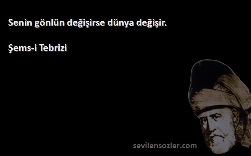 Şems-i Tebrizi - Senin gönlün değişirse dünya değişir.