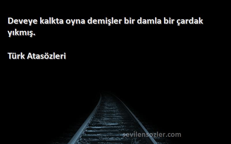 Türk Atasözleri - Deveye kalkta oyna demişler bir damla bir çardak yıkmış.