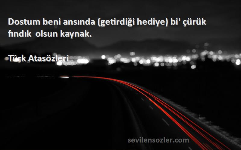 Türk Atasözleri - Dostum beni ansında (getirdiği hediye) bi' çürük fındık olsun kaynak.