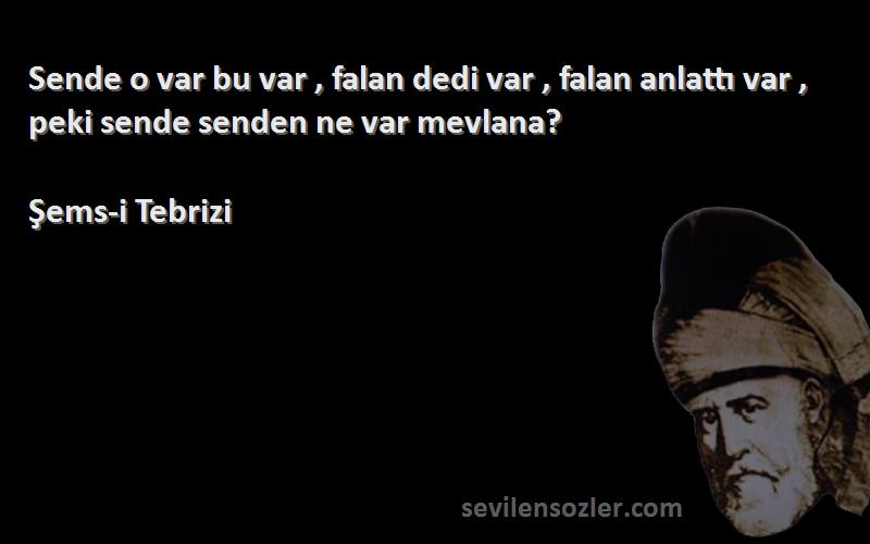 Şems-i Tebrizi - Sende o var bu var , falan dedi var , falan anlattı var , peki sende senden ne var mevlana?