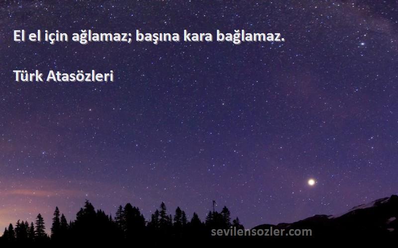 Türk Atasözleri - El el için ağlamaz; başına kara bağlamaz.