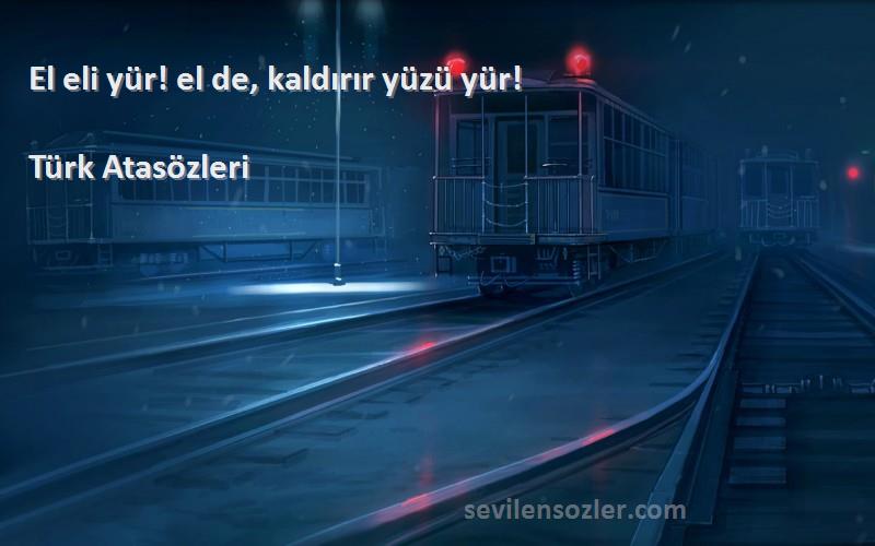 Türk Atasözleri - El eli yür! el de, kaldırır yüzü yür!