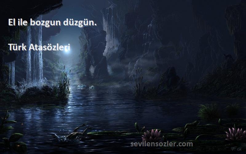 Türk Atasözleri - El ile bozgun düzgün.