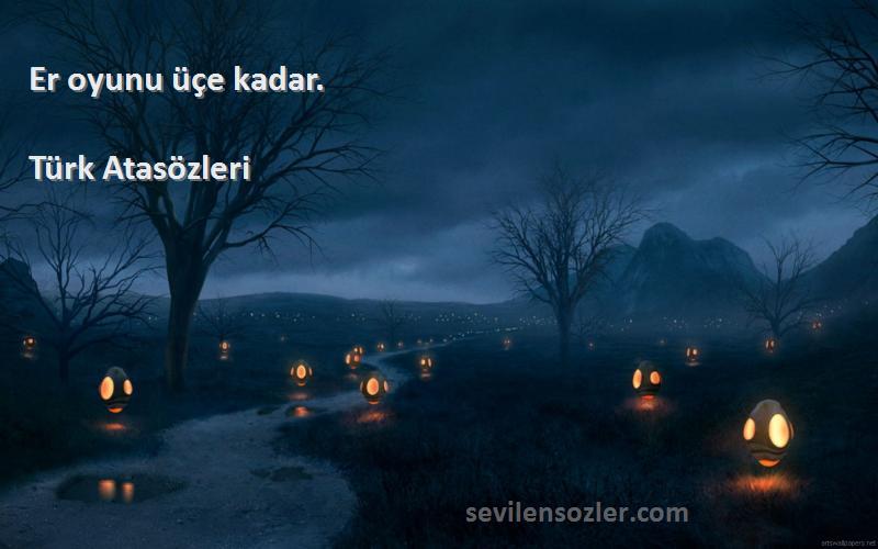 Türk Atasözleri - Er oyunu üçe kadar.