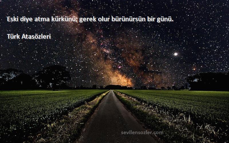 Türk Atasözleri - Eski diye atma kürkünü; gerek olur bürünürsün bir günü.