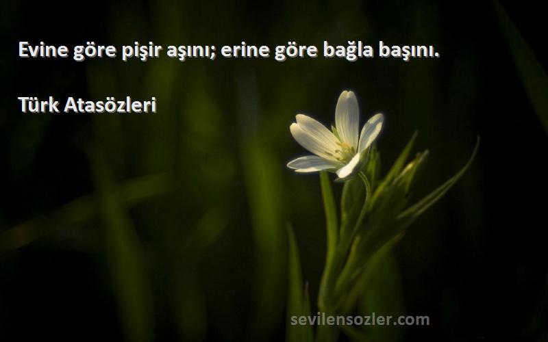 Türk Atasözleri - Evine göre pişir aşını; erine göre bağla başını.