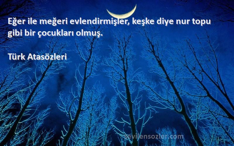 Türk Atasözleri - Eğer ile meğeri evlendirmişler, keşke diye nur topu gibi bir çocukları olmuş.
