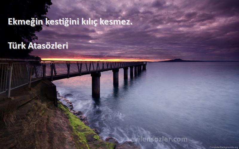 Türk Atasözleri - Ekmeğin kestiğini kılıç kesmez.