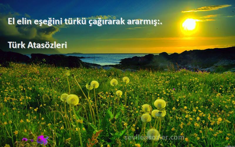 Türk Atasözleri - El elin eşeğini türkü çağırarak ararmış:.