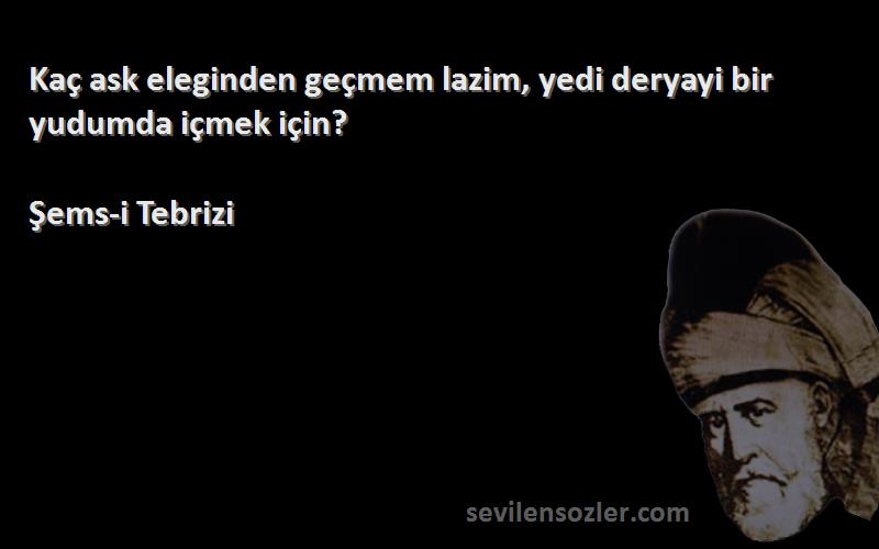 Şems-i Tebrizi - Kaç ask eleginden geçmem lazim, yedi deryayi bir yudumda içmek için?