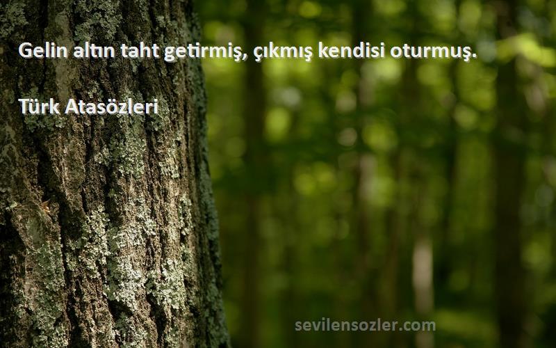 Türk Atasözleri - Gelin altın taht getirmiş, çıkmış kendisi oturmuş.