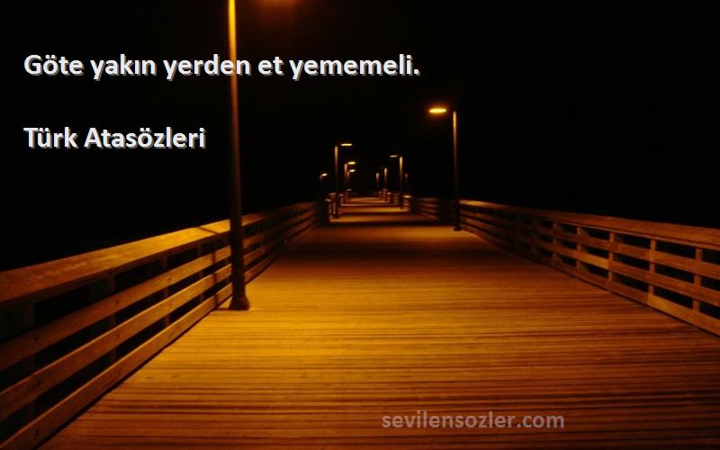 Türk Atasözleri - Göte yakın yerden et yememeli.