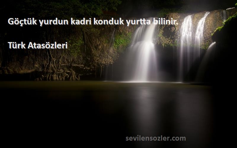 Türk Atasözleri - Göçtük yurdun kadri konduk yurtta bilinir.