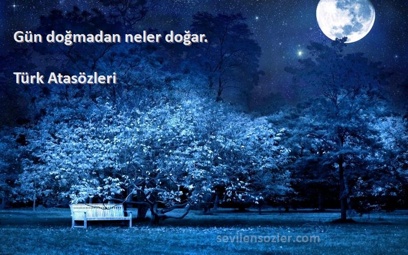 Türk Atasözleri Sözleri 
Gün doğmadan neler doğar.