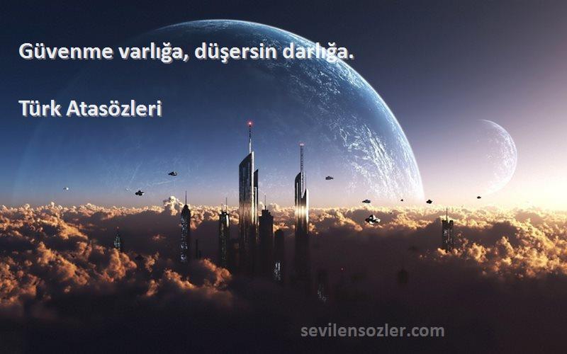 Türk Atasözleri Sözleri 
Güvenme varlığa, düşersin darlığa.