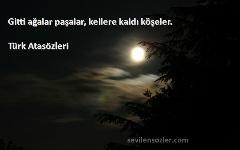 Türk Atasözleri - Gitti ağalar paşalar, kellere kaldı köşeler.