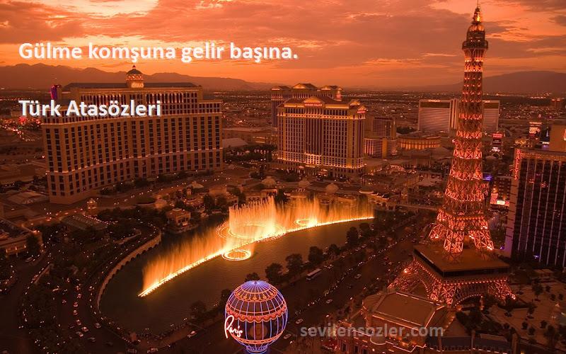 Türk Atasözleri Sözleri 
Gülme komşuna gelir başına.
