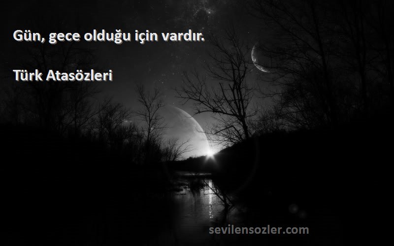 Türk Atasözleri - Gün, gece olduğu için vardır.