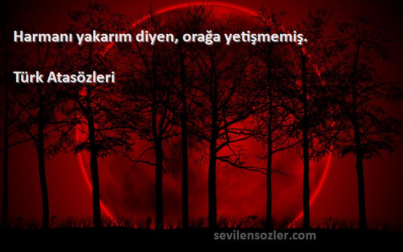 Türk Atasözleri - Harmanı yakarım diyen, orağa yetişmemiş.