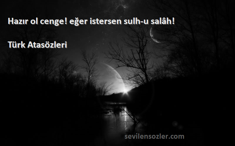 Türk Atasözleri - Hazır ol cenge! eğer istersen sulh-u salâh!