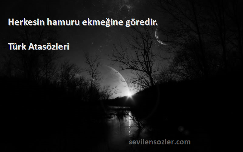 Türk Atasözleri - Herkesin hamuru ekmeğine göredir.