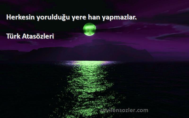 Türk Atasözleri - Herkesin yorulduğu yere han yapmazlar.